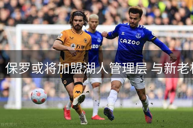 保罗或将加盟湖人管理层 与新老板私交甚笃引猜想